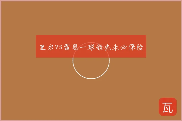 里尔vs雷恩一球领先未必保险