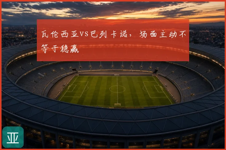 瓦伦西亚vs巴列卡诺,场面主动不等于稳赢