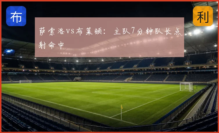 萨索洛vs布莱顿:主队7分钟队长点射命中