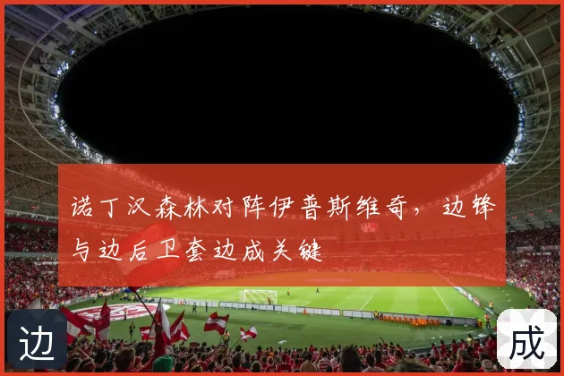 诺丁汉森林对阵伊普斯维奇,边锋与边后卫套边成关键
