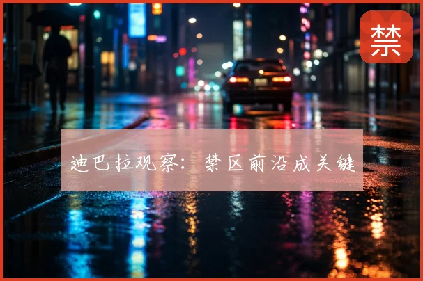 迪巴拉观察:禁区前沿成关键
