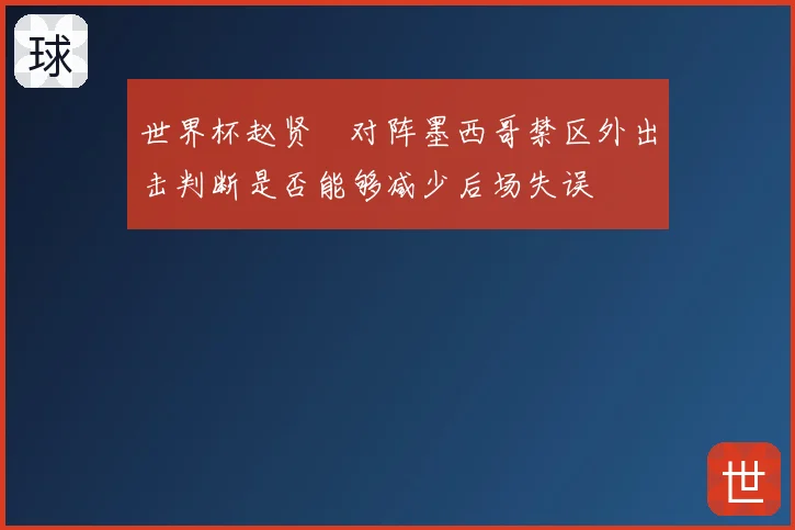 世界杯赵贤祐对阵墨西哥禁区外出击判断是否能够减少后场失误