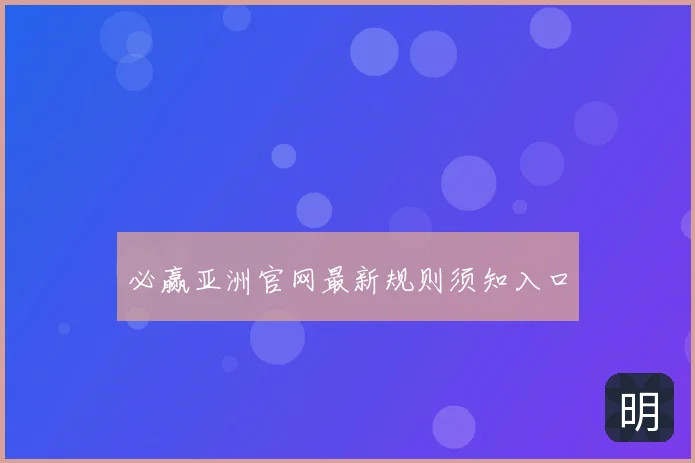 必赢亚洲官网最新规则须知入口