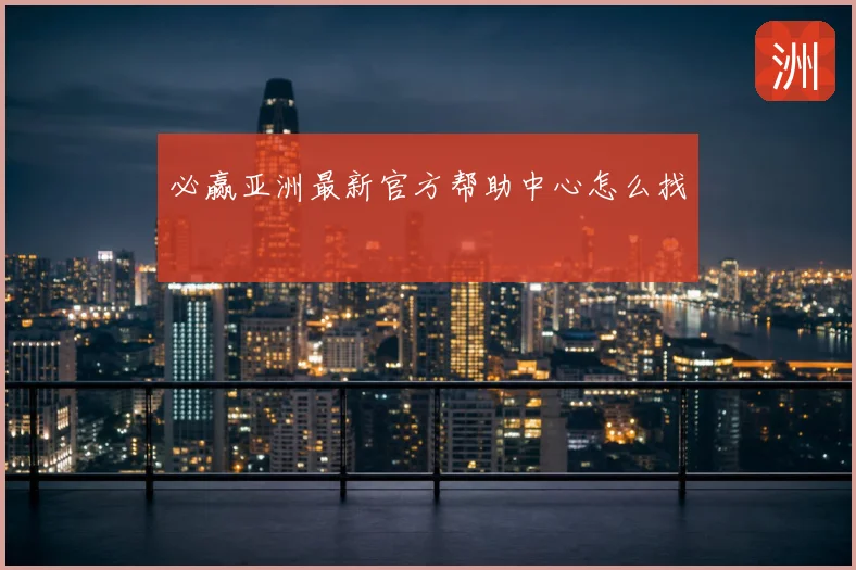 必赢亚洲最新官方帮助中心怎么找